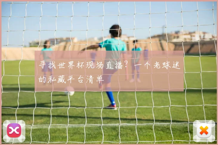 寻找世界杯现场直播？一个老球迷的私藏平台清单
